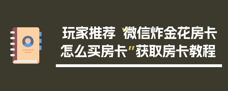 玩家推荐“微信炸金花房卡怎么买房卡”获取房卡教程