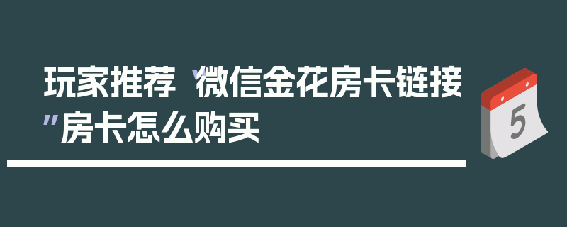 玩家推荐“微信金花房卡链接”房卡怎么购买