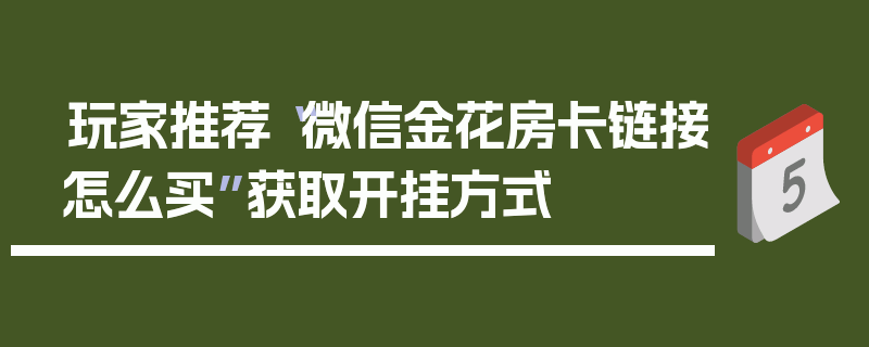 玩家推荐“微信金花房卡链接怎么买”获取开挂方式