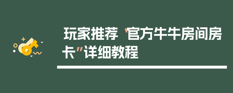 玩家推荐“官方牛牛房间房卡”详细教程