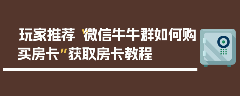 玩家推荐“微信牛牛群如何购买房卡”获取房卡教程