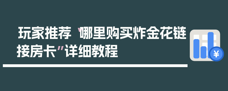 玩家推荐“哪里购买炸金花链接房卡”详细教程