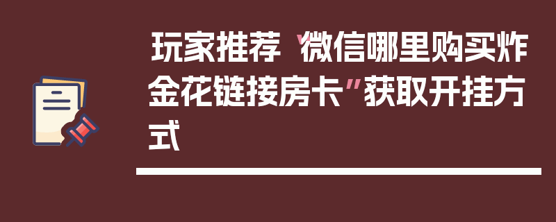 玩家推荐“微信哪里购买炸金花链接房卡”获取开挂方式