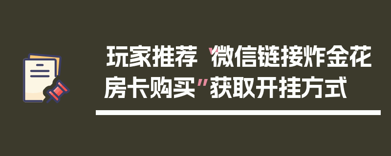 玩家推荐“微信链接炸金花房卡购买”获取开挂方式