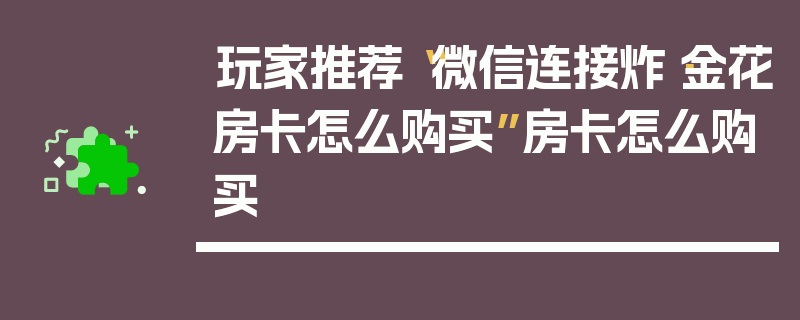玩家推荐“微信连接炸·金花房卡怎么购买”房卡怎么购买