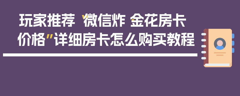 玩家推荐“微信炸·金花房卡价格”详细房卡怎么购买教程