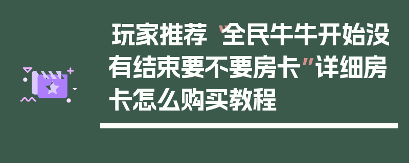 玩家推荐“全民牛牛开始没有结束要不要房卡”详细房卡怎么购买教程