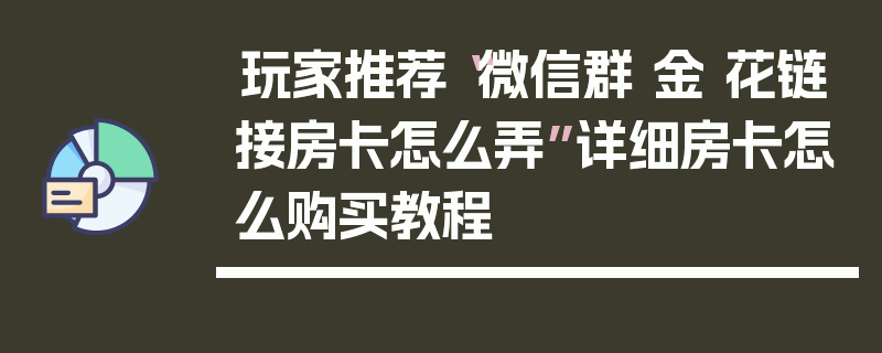 玩家推荐“微信群 金 花链接房卡怎么弄”详细房卡怎么购买教程