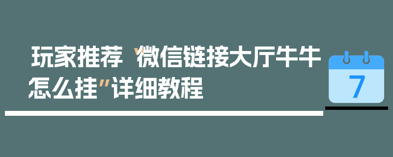 玩家推荐“微信链接大厅牛牛怎么挂”详细教程