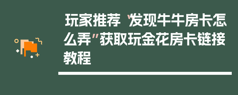 玩家推荐“发现牛牛房卡怎么弄”获取玩金花房卡链接教程