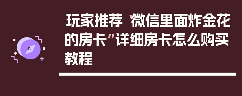 玩家推荐“微信里面炸金花的房卡”详细房卡怎么购买教程
