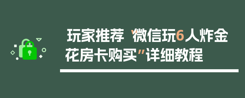 玩家推荐“微信玩6人炸金花房卡购买”详细教程