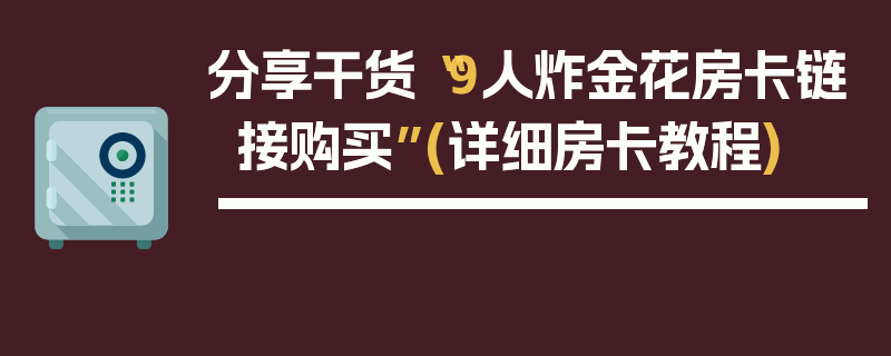 分享干货“9人炸金花房卡链接购买”(详细房卡教程)