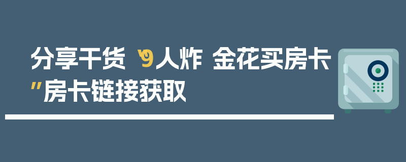 分享干货“9人炸 金花买房卡”房卡链接获取