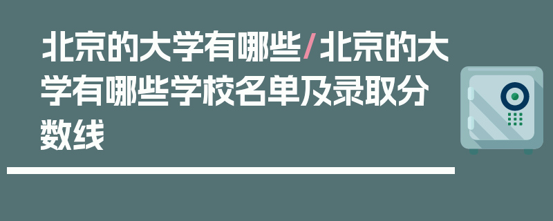 北京的大学有哪些/北京的大学有哪些学校名单及录取分数线