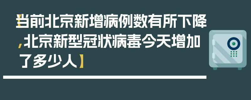 【当前北京新增病例数有所下降,北京新型冠状病毒今天增加了多少人】