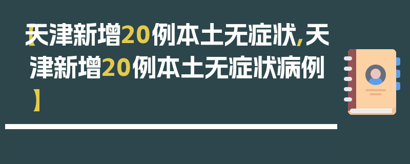 【天津新增20例本土无症状,天津新增20例本土无症状病例】
