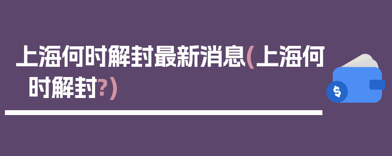 上海何时解封最新消息(上海何时解封?)