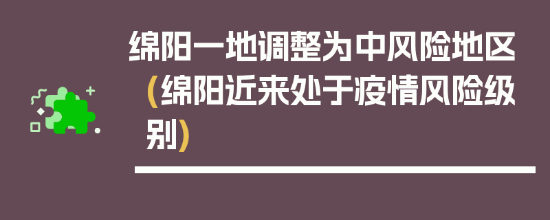 绵阳一地调整为中风险地区(绵阳近来处于疫情风险级别)