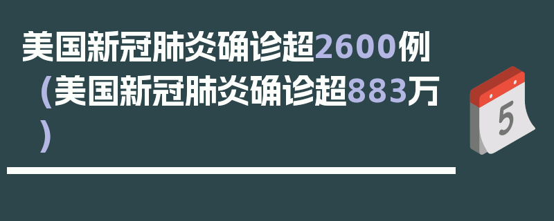 美国新冠肺炎确诊超2600例(美国新冠肺炎确诊超883万)