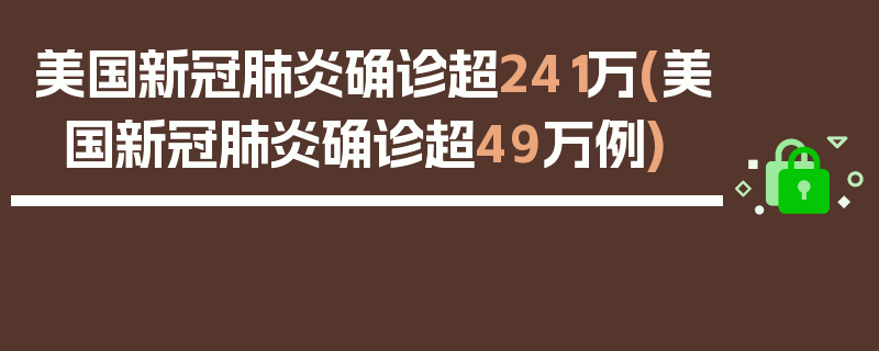 美国新冠肺炎确诊超241万(美国新冠肺炎确诊超49万例)