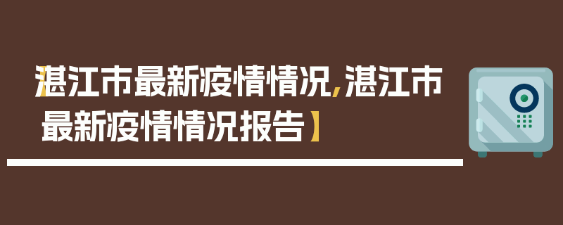 【湛江市最新疫情情况,湛江市最新疫情情况报告】