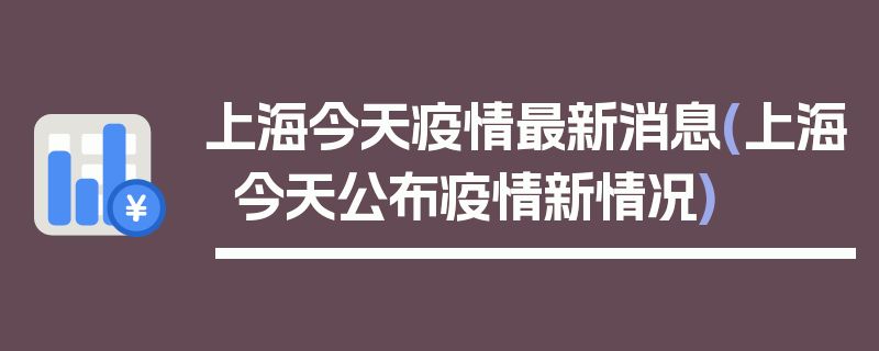 上海今天疫情最新消息(上海今天公布疫情新情况)