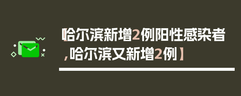 【哈尔滨新增2例阳性感染者,哈尔滨又新增2例】