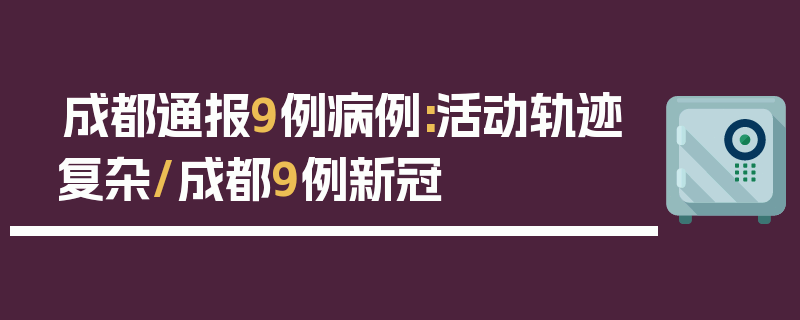 成都通报9例病例:活动轨迹复杂/成都9例新冠