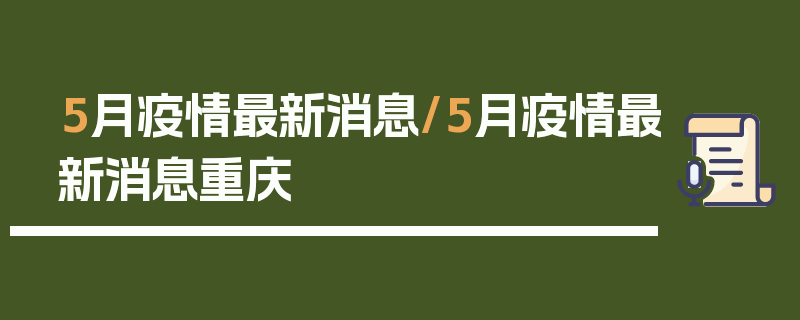 5月疫情最新消息/5月疫情最新消息重庆