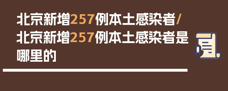 北京新增257例本土感染者/北京新增257例本土感染者是哪里的