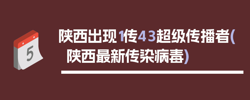 陕西出现1传43超级传播者(陕西最新传染病毒)