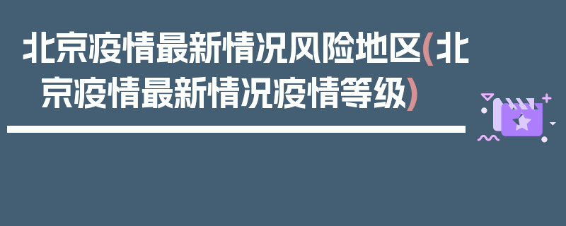 北京疫情最新情况风险地区(北京疫情最新情况疫情等级)
