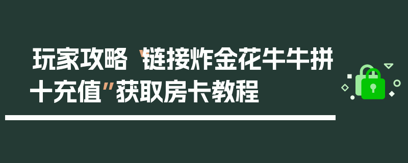 玩家攻略“链接炸金花牛牛拼十充值”获取房卡教程