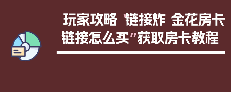 玩家攻略“链接炸 金花房卡链接怎么买”获取房卡教程