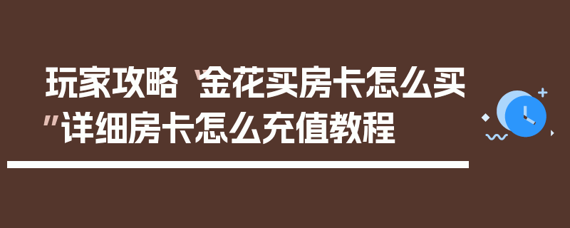 玩家攻略“金花买房卡怎么买”详细房卡怎么充值教程