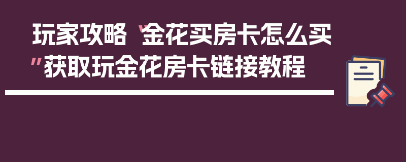玩家攻略“金花买房卡怎么买”获取玩金花房卡链接教程