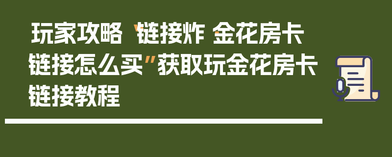 玩家攻略“链接炸·金花房卡链接怎么买”获取玩金花房卡链接教程