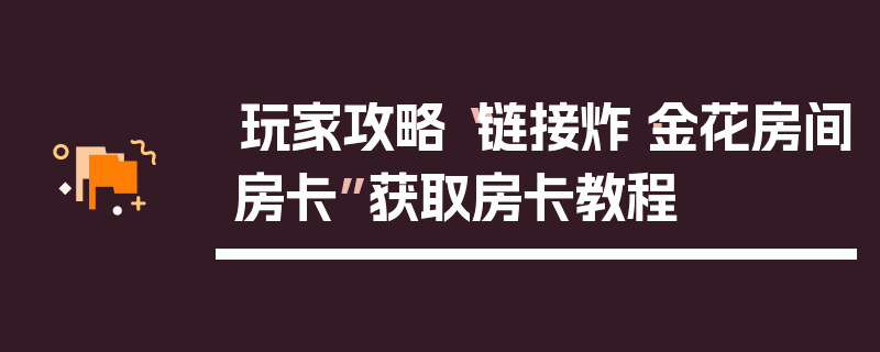 玩家攻略“链接炸·金花房间房卡”获取房卡教程