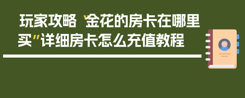 玩家攻略“金花的房卡在哪里买”详细房卡怎么充值教程