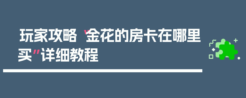 玩家攻略“金花的房卡在哪里买”详细教程