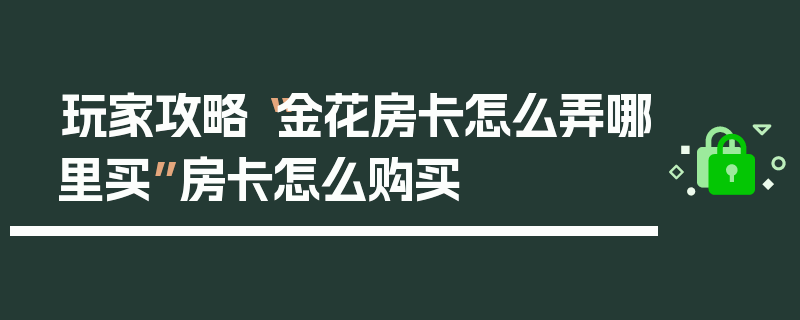 玩家攻略“金花房卡怎么弄哪里买”房卡怎么购买