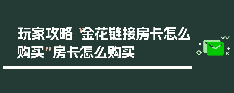 玩家攻略“金花链接房卡怎么购买”房卡怎么购买