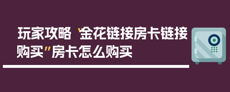 玩家攻略“金花链接房卡链接购买”房卡怎么购买