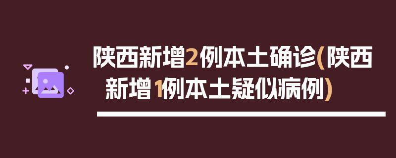 陕西新增2例本土确诊(陕西新增1例本土疑似病例)