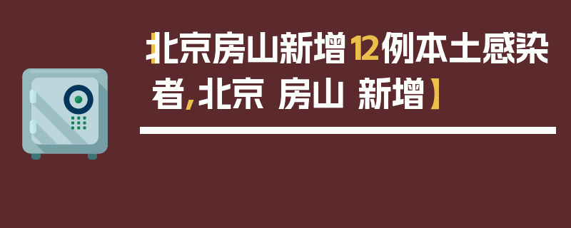 【北京房山新增12例本土感染者,北京 房山 新增】