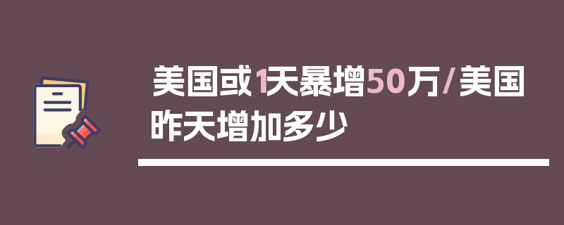 美国或1天暴增50万/美国昨天增加多少