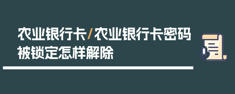 农业银行卡/农业银行卡密码被锁定怎样解除