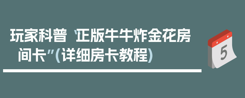 玩家科普“正版牛牛炸金花房间卡”(详细房卡教程)
