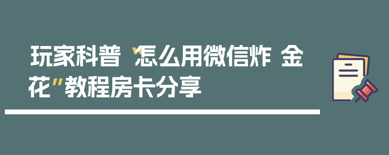 玩家科普“怎么用微信炸 金花”教程房卡分享